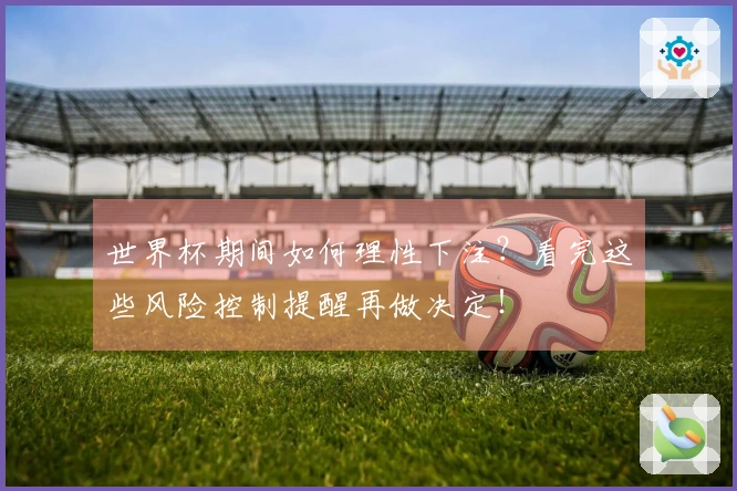 世界杯期间如何理性下注?看完这些风险控制提醒再做决定!